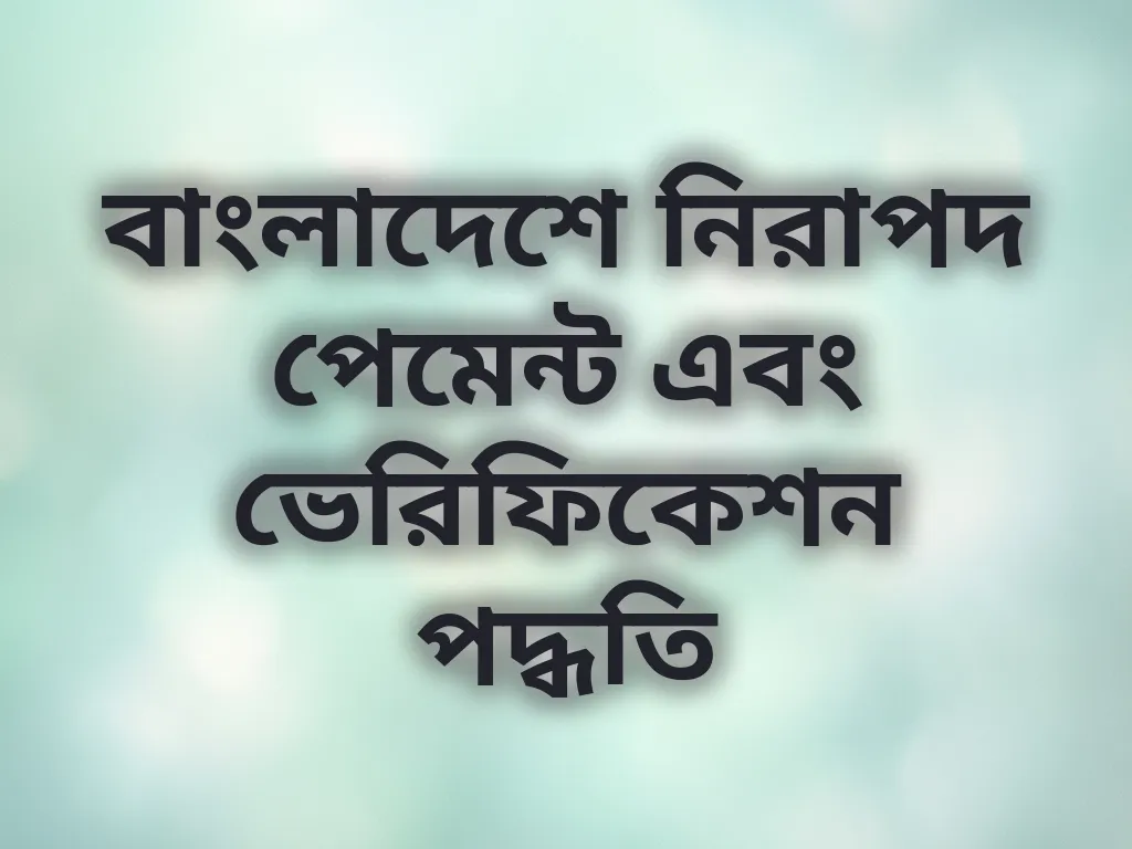 বাংলাদেশে নিরাপদ পেমেন্ট এবং ভেরিফিকেশন পদ্ধতি